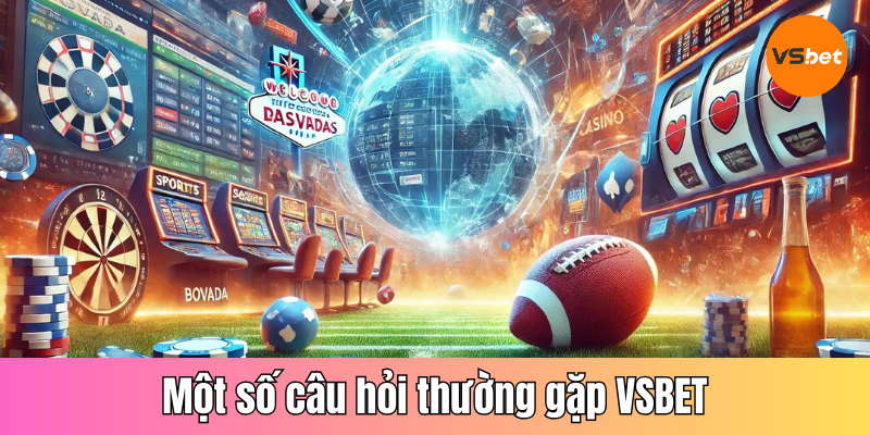 Một số câu hỏi thường gặp khi cá cược tại nhà cái VSBET